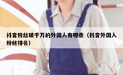抖音粉丝破千万的外国人有哪些（抖音外国人粉丝排名）