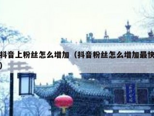 抖音上粉丝怎么增加（抖音粉丝怎么增加最快）