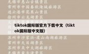 tiktok国际版官方下载中文（tiktok国际版中文版）