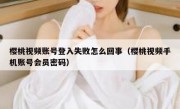 樱桃视频账号登入失败怎么回事（樱桃视频手机账号会员密码）