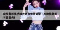 云服务器本地服务器有哪些类型（本地服务器与云服务）