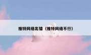 推特网络出错（推特网络不行）