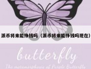 派币将来能挣钱吗（派币将来能挣钱吗现在）