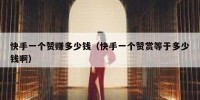 快手一个赞赚多少钱（快手一个赞赏等于多少钱啊）