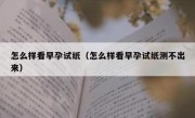 怎么样看早孕试纸（怎么样看早孕试纸测不出来）