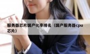 服务器芯片国产化率排名（国产服务器cpu芯片）