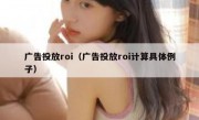 广告投放roi（广告投放roi计算具体例子）