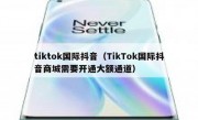 tiktok国际抖音（TikTok国际抖音商城需要开通大额通道）