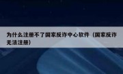 为什么注册不了国家反诈中心软件（国家反诈无法注册）