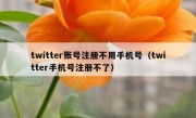 twitter账号注册不用手机号（twitter手机号注册不了）