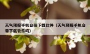 天气预报手机自带下载软件（天气预报手机自带下载软件吗）