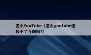怎么YouTube（怎么youtube连接不了互联网?）
