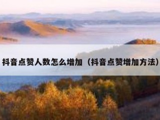 抖音点赞人数怎么增加（抖音点赞增加方法）