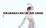 免费云服务器永久使用下载（免费 云服务器）