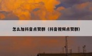 怎么加抖音点赞群（抖音视频点赞群）