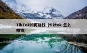 TikTok如何赚钱（tiktok 怎么赚钱）