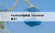 Facebook加粉丝（facebook加入）