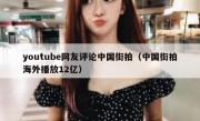 youtube网友评论中国街拍（中国街拍海外播放12亿）