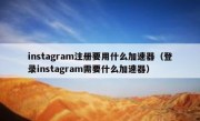 instagram注册要用什么加速器（登录instagram需要什么加速器）