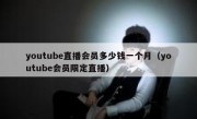 youtube直播会员多少钱一个月（youtube会员限定直播）