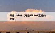 开通tiktok（开通TikTok直播的步骤）