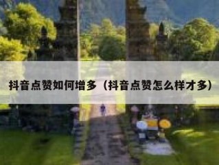 抖音点赞如何增多(抖音点赞怎么样才多)