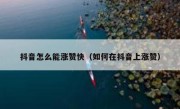抖音怎么能涨赞快（如何在抖音上涨赞）