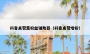 抖音点赞涨粉丝辅助器（抖音点赞增粉）