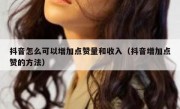 抖音怎么可以增加点赞量和收入（抖音增加点赞的方法）