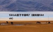 tiktok属于中国吗?（国际版tiktok）