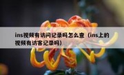 ins视频有访问记录吗怎么查（ins上的视频有访客记录吗）