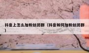 抖音上怎么加粉丝团群（抖音如何加粉丝团群）