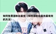 如何免费涨粉丝最快（如何涨粉丝最快最有效的方法）