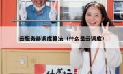 云服务器调度算法（什么是云调度）