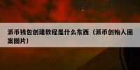 派币钱包创建教程是什么东西（派币创始人图案图片）