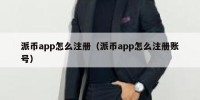 派币app怎么注册（派币app怎么注册账号）