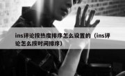 ins评论按热度排序怎么设置的（ins评论怎么按时间排序）