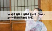 ins观看视频有记录吗怎么看（instagram看视频会有记录吗）