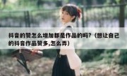 抖音的赞怎么增加都是作品的吗?（想让自己的抖音作品赞多,怎么弄）
