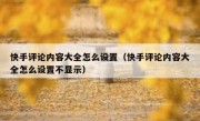 快手评论内容大全怎么设置（快手评论内容大全怎么设置不显示）