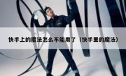 快手上的魔法怎么不能用了（快手里的魔法）
