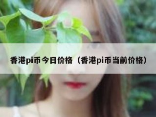 香港pi币今日价格（香港pi币当前价格）