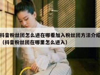 抖音粉丝团怎么进在哪看加入粉丝团方法介绍（抖音粉丝团在哪里怎么进入）