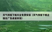 天气预报下载大全免费安装（天气预报下载正版无广告桌面安装）