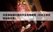 抖音增加播放量的方法有哪些呢（抖音上如何增加播放量）