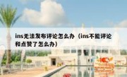 ins无法发布评论怎么办（ins不能评论和点赞了怎么办）