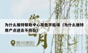 为什么推特帮助中心灰色不能填（为什么推特用户点进去不存在）