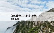 怎么看tiktok抖音（tiktokios怎么看）