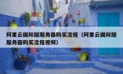 阿里云国际版服务器购买流程（阿里云国际版服务器购买流程视频）