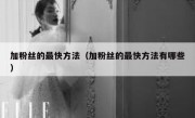 加粉丝的最快方法（加粉丝的最快方法有哪些）